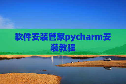 软件安装管家pycharm安装教程 软件安装管家pycharm安装教程